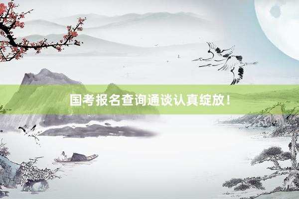 国考报名查询通谈认真绽放！