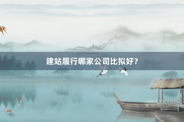 建站履行哪家公司比拟好？