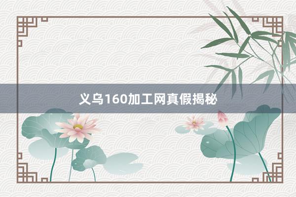 义乌160加工网真假揭秘