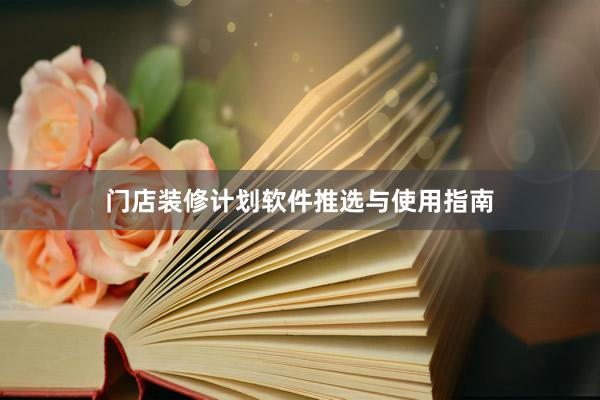 门店装修计划软件推选与使用指南