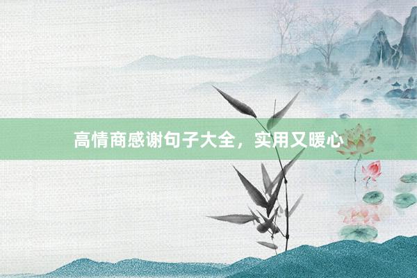高情商感谢句子大全，实用又暖心