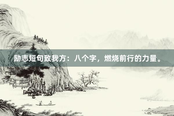 励志短句致我方：八个字，燃烧前行的力量。
