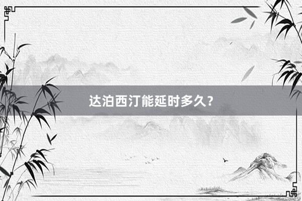 达泊西汀能延时多久？