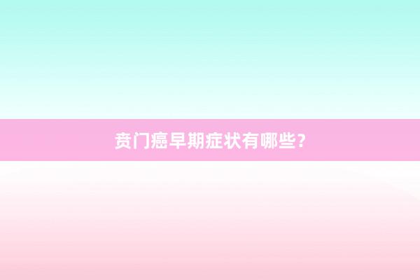 贲门癌早期症状有哪些？