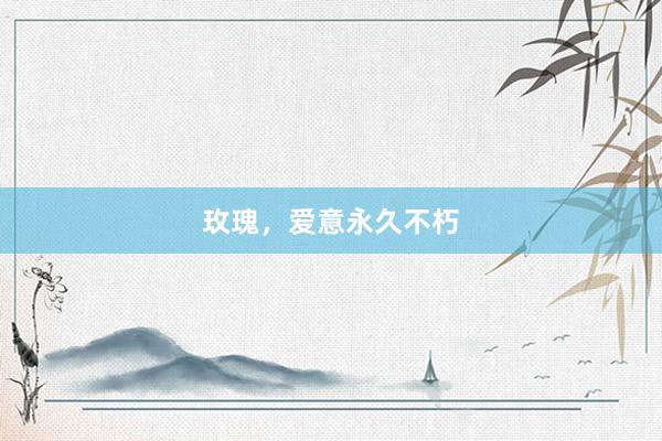 玫瑰，爱意永久不朽