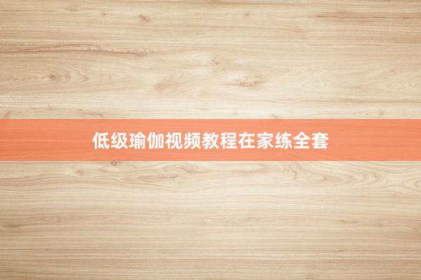 低级瑜伽视频教程在家练全套